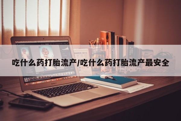米非司酮片米索前列醇在线下单购买吃什么药打胎流产/吃什么药打胎流产最安全