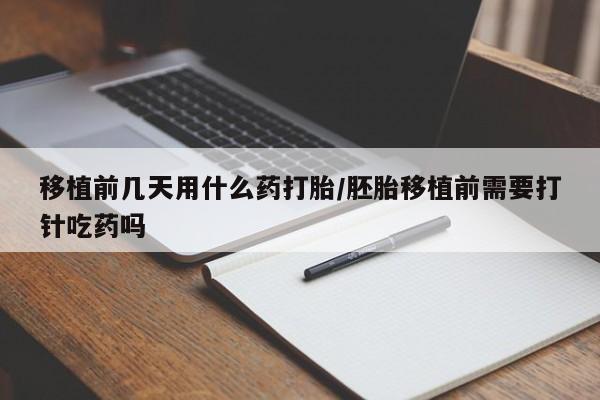 米非司酮片米索前列醇在线下单购买移植前几天用什么药打胎/胚胎移植前需要打针吃药吗