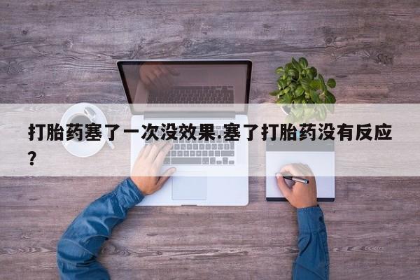 米非司酮片米索前列醇在线下单购买打胎药塞了一次没效果.塞了打胎药没有反应？