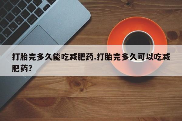 米非司酮片米索前列醇在线下单购买打胎完多久能吃减肥药.打胎完多久可以吃减肥药？