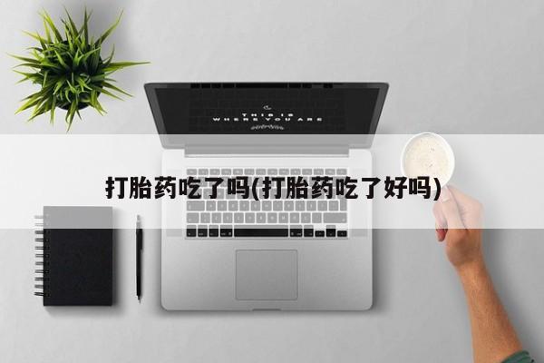 米非司酮片米索前列醇在线下单购买打胎药吃了吗(打胎药吃了好吗)