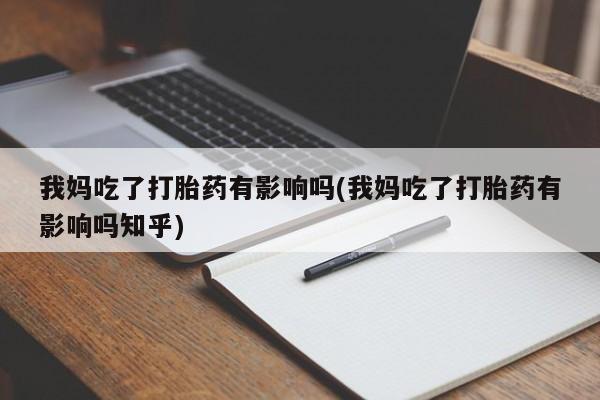 米非司酮片米索前列醇在线下单购买我妈吃了打胎药有影响吗(我妈吃了打胎药有影响吗知乎)