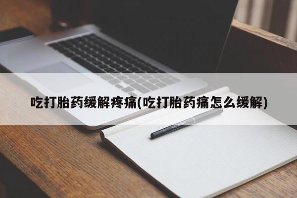 米非司酮片米索前列醇在线下单购买吃打胎药缓解疼痛(吃打胎药痛怎么缓解)