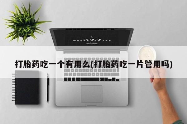 米非司酮片米索前列醇在线下单购买打胎药吃一个有用么(打胎药吃一片管用吗)