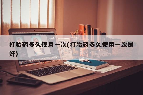 米非司酮片米索前列醇在线下单购买打胎药多久使用一次(打胎药多久使用一次最好)