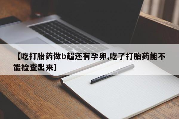 米非司酮片米索前列醇在线下单购买【吃打胎药做b超还有孕卵,吃了打胎药能不能检查出来】