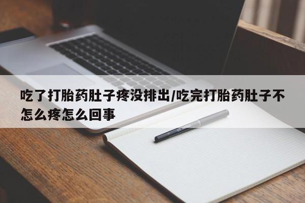 米非司酮片米索前列醇在线下单购买吃了打胎药肚子疼没排出/吃完打胎药肚子不怎么疼怎么回事