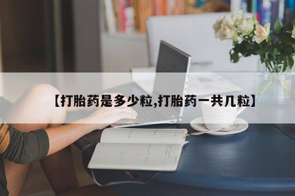 米非司酮片米索前列醇在线下单购买【打胎药是多少粒,打胎药一共几粒】