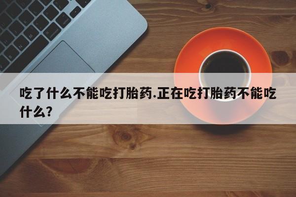 米非司酮片米索前列醇在线下单购买吃了什么不能吃打胎药.正在吃打胎药不能吃什么？