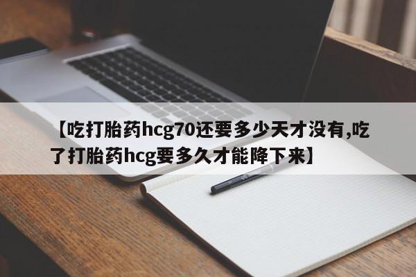 米非司酮片米索前列醇在线下单购买【吃打胎药hcg70还要多少天才没有,吃了打胎药hcg要多久才能降下来】