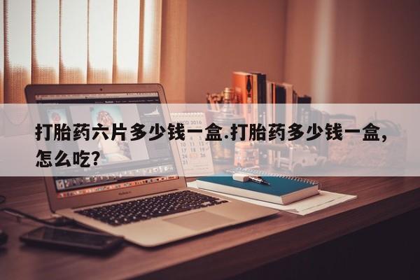 米非司酮片米索前列醇在线下单购买打胎药六片多少钱一盒.打胎药多少钱一盒,怎么吃？
