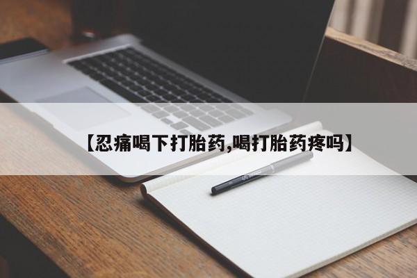 米非司酮片米索前列醇在线下单购买【忍痛喝下打胎药,喝打胎药疼吗】
