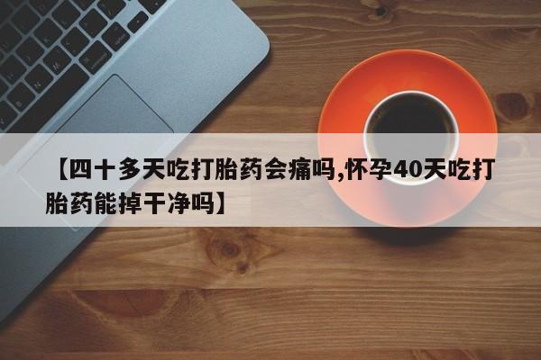 米非司酮片米索前列醇在线下单购买【四十多天吃打胎药会痛吗,怀孕40天吃打胎药能掉干净吗】