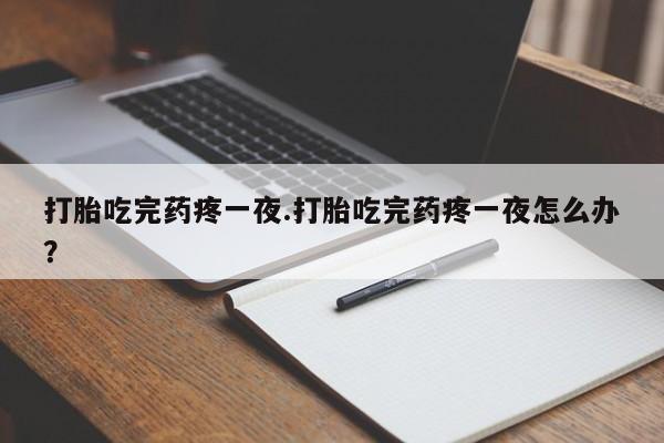 米非司酮片米索前列醇在线下单购买打胎吃完药疼一夜.打胎吃完药疼一夜怎么办？