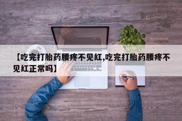 米非司酮片米索前列醇在线下单购买【吃完打胎药腰疼不见红,吃完打胎药腰疼不见红正常吗】