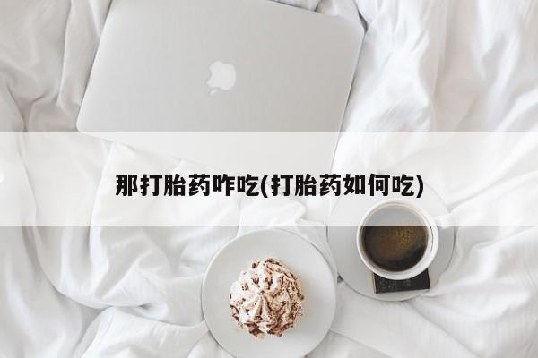 米非司酮片米索前列醇在线下单购买那打胎药咋吃(打胎药如何吃)