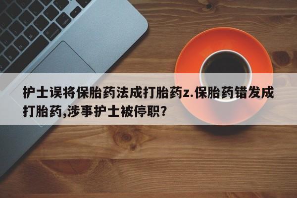 米非司酮片米索前列醇在线下单购买护士误将保胎药法成打胎药z.保胎药错发成打胎药,涉事护士被停职？