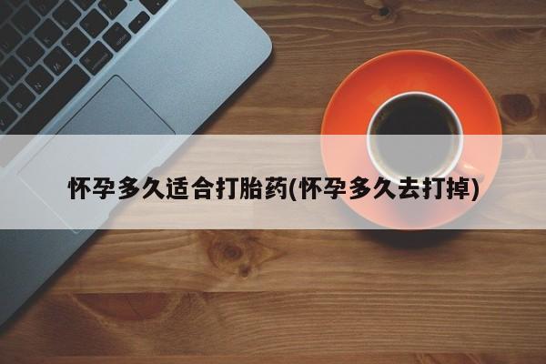米非司酮片米索前列醇在线下单购买怀孕多久适合打胎药(怀孕多久去打掉)