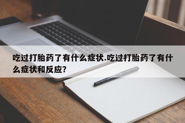 米非司酮片米索前列醇在线下单购买吃过打胎药了有什么症状.吃过打胎药了有什么症状和反应？