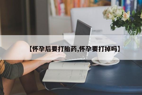 米非司酮片米索前列醇在线下单购买【怀孕后要打胎药,怀孕要打掉吗】