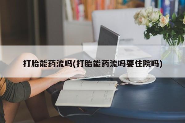 米非司酮片米索前列醇在线下单购买打胎能药流吗(打胎能药流吗要住院吗)
