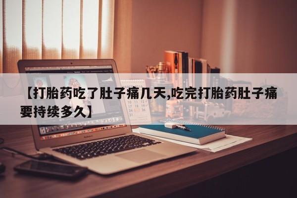 米非司酮片米索前列醇在线下单购买【打胎药吃了肚子痛几天,吃完打胎药肚子痛要持续多久】