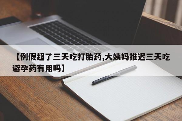 米非司酮片米索前列醇在线下单购买【例假超了三天吃打胎药,大姨妈推迟三天吃避孕药有用吗】
