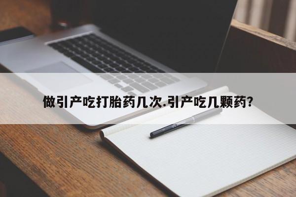 米非司酮片米索前列醇在线下单购买做引产吃打胎药几次.引产吃几颗药？