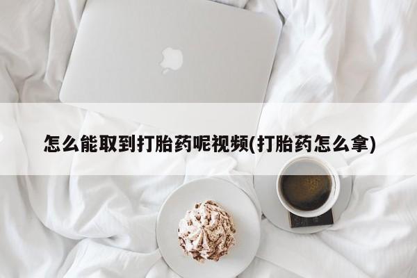 米非司酮片米索前列醇在线下单购买怎么能取到打胎药呢视频(打胎药怎么拿)