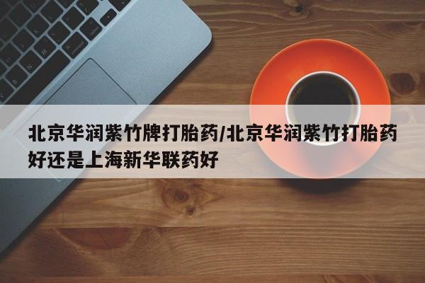 米非司酮片米索前列醇在线下单购买北京华润紫竹牌打胎药/北京华润紫竹打胎药好还是上海新华联药好