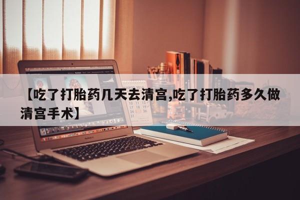 米非司酮片米索前列醇在线下单购买【吃了打胎药几天去清宫,吃了打胎药多久做清宫手术】