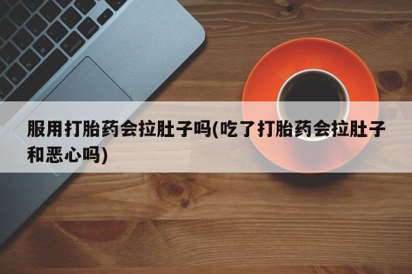 米非司酮片米索前列醇在线下单购买服用打胎药会拉肚子吗(吃了打胎药会拉肚子和恶心吗)