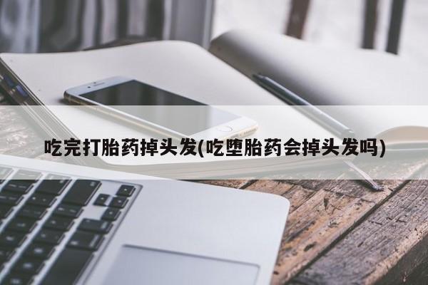 米非司酮片米索前列醇在线下单购买吃完打胎药掉头发(吃堕胎药会掉头发吗)