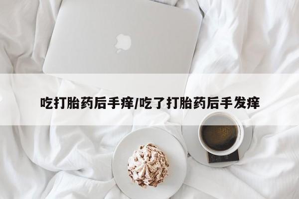 米非司酮片米索前列醇在线下单购买吃打胎药后手痒/吃了打胎药后手发痒