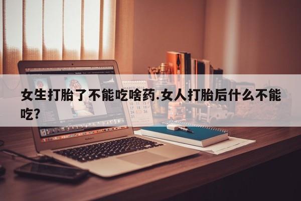 米非司酮片米索前列醇在线下单购买女生打胎了不能吃啥药.女人打胎后什么不能吃？