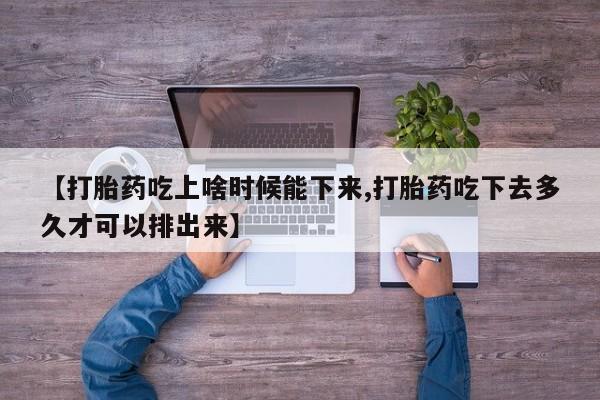 米非司酮片米索前列醇在线下单购买【打胎药吃上啥时候能下来,打胎药吃下去多久才可以排出来】