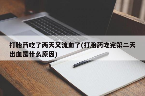 米非司酮片米索前列醇在线下单购买打胎药吃了两天又流血了(打胎药吃完第二天出血是什么原因)