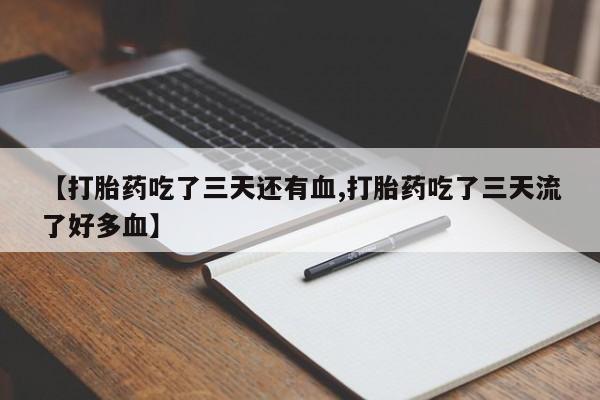 米非司酮片米索前列醇在线下单购买【打胎药吃了三天还有血,打胎药吃了三天流了好多血】