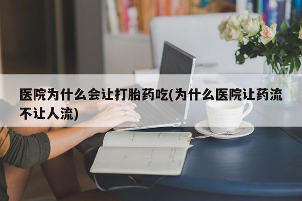 米非司酮片米索前列醇在线下单购买医院为什么会让打胎药吃(为什么医院让药流不让人流)