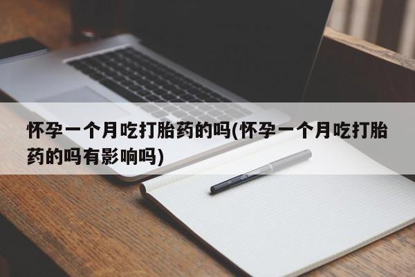 米非司酮片米索前列醇在线下单购买怀孕一个月吃打胎药的吗(怀孕一个月吃打胎药的吗有影响吗)