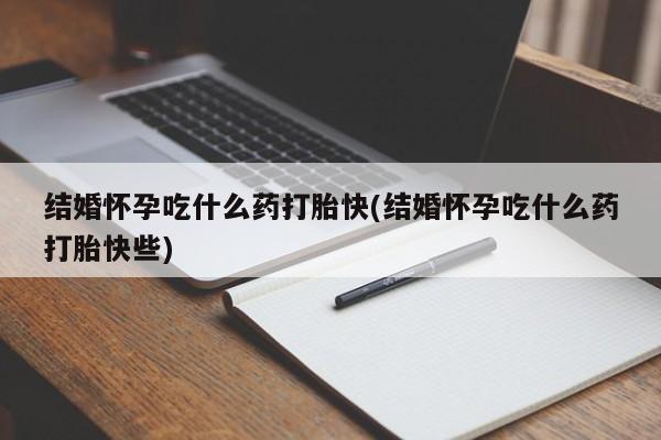 米非司酮片米索前列醇在线下单购买结婚怀孕吃什么药打胎快(结婚怀孕吃什么药打胎快些)