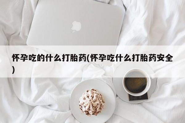 米非司酮片米索前列醇在线下单购买怀孕吃的什么打胎药(怀孕吃什么打胎药安全)