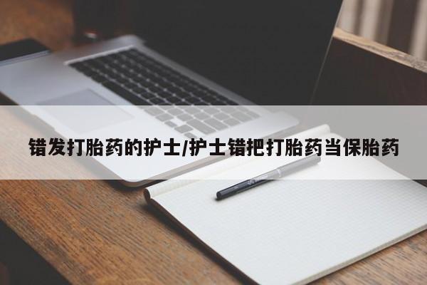 米非司酮片米索前列醇在线下单购买错发打胎药的护士/护士错把打胎药当保胎药
