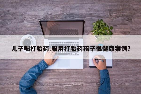 米非司酮片米索前列醇在线下单购买儿子喝打胎药.服用打胎药孩子很健康案例？