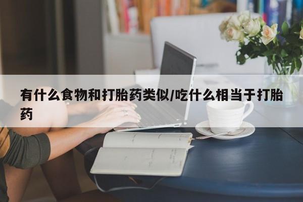 米非司酮片米索前列醇在线下单购买有什么食物和打胎药类似/吃什么相当于打胎药