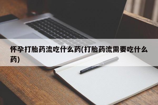 米非司酮片米索前列醇在线下单购买怀孕打胎药流吃什么药(打胎药流需要吃什么药)