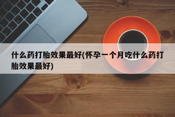 米非司酮片米索前列醇在线下单购买什么药打胎效果最好(怀孕一个月吃什么药打胎效果最好)