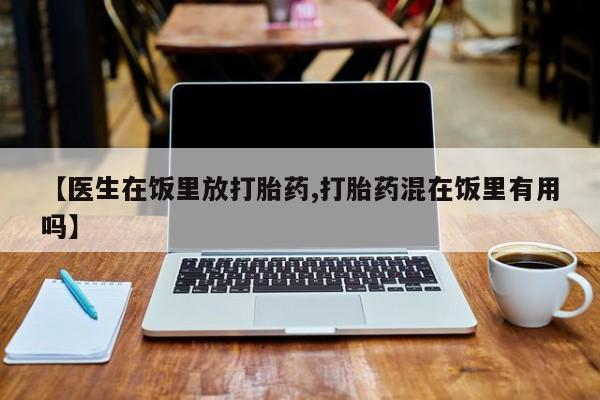 米非司酮片米索前列醇在线下单购买【医生在饭里放打胎药,打胎药混在饭里有用吗】