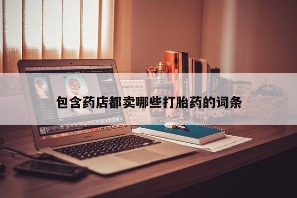 米非司酮片米索前列醇在线下单购买包含药店都卖哪些打胎药的词条