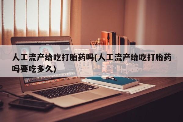 米非司酮片米索前列醇在线下单购买人工流产给吃打胎药吗(人工流产给吃打胎药吗要吃多久)